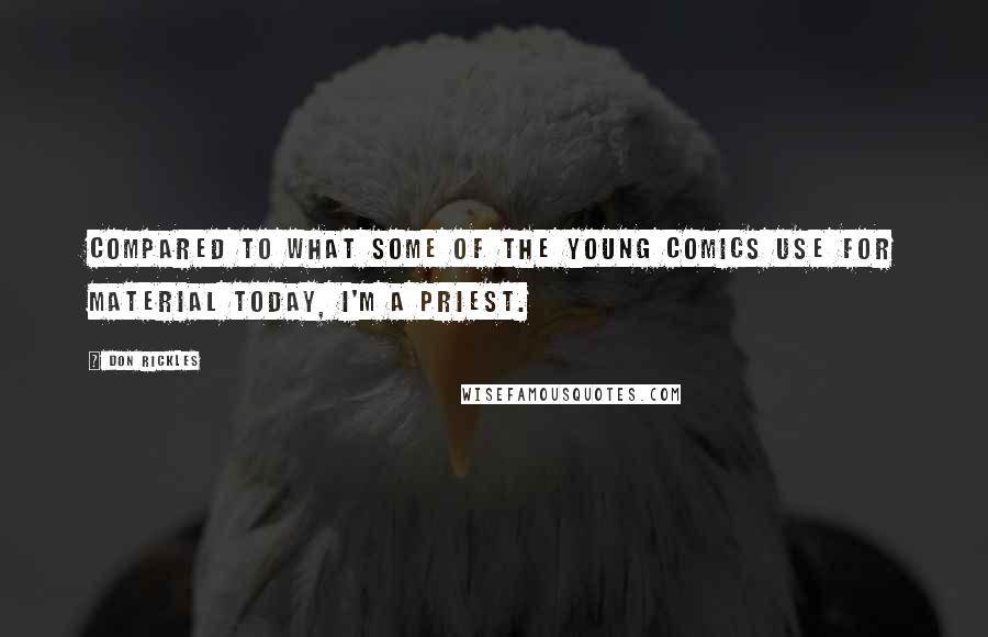 Don Rickles Quotes: Compared to what some of the young comics use for material today, I'm a priest.