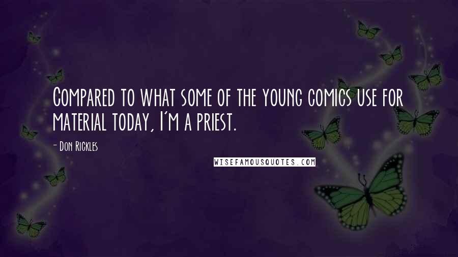 Don Rickles Quotes: Compared to what some of the young comics use for material today, I'm a priest.