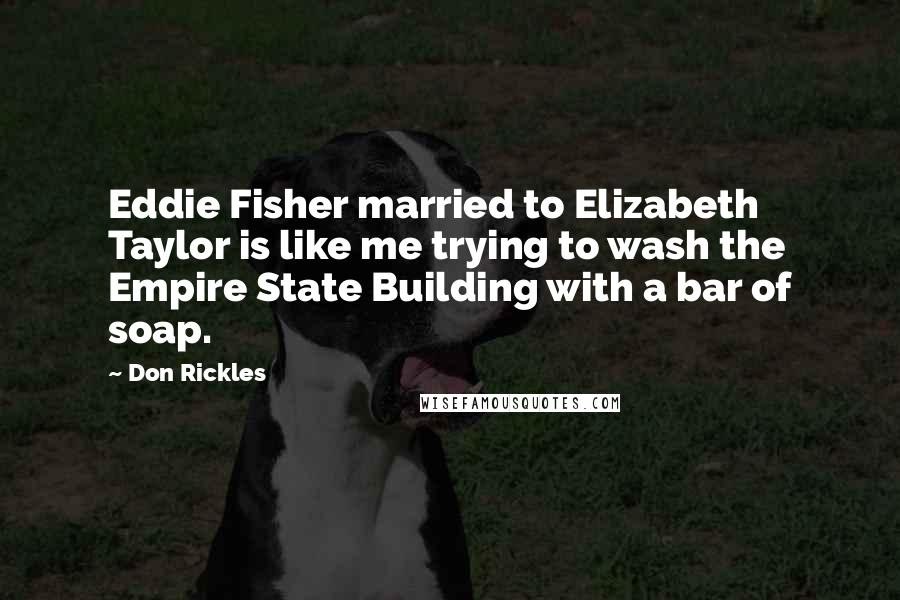 Don Rickles Quotes: Eddie Fisher married to Elizabeth Taylor is like me trying to wash the Empire State Building with a bar of soap.