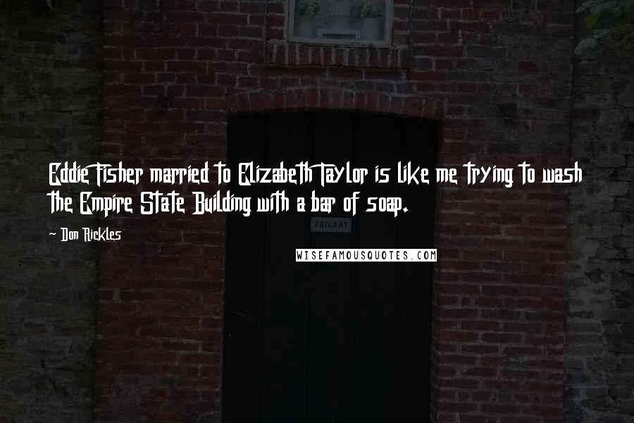 Don Rickles Quotes: Eddie Fisher married to Elizabeth Taylor is like me trying to wash the Empire State Building with a bar of soap.