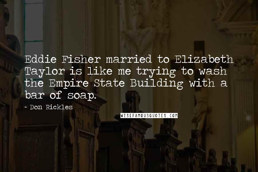 Don Rickles Quotes: Eddie Fisher married to Elizabeth Taylor is like me trying to wash the Empire State Building with a bar of soap.