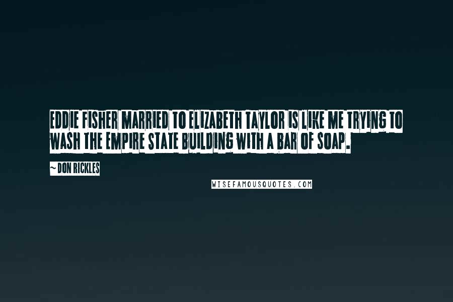 Don Rickles Quotes: Eddie Fisher married to Elizabeth Taylor is like me trying to wash the Empire State Building with a bar of soap.