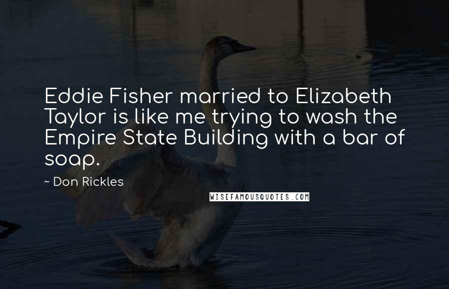 Don Rickles Quotes: Eddie Fisher married to Elizabeth Taylor is like me trying to wash the Empire State Building with a bar of soap.