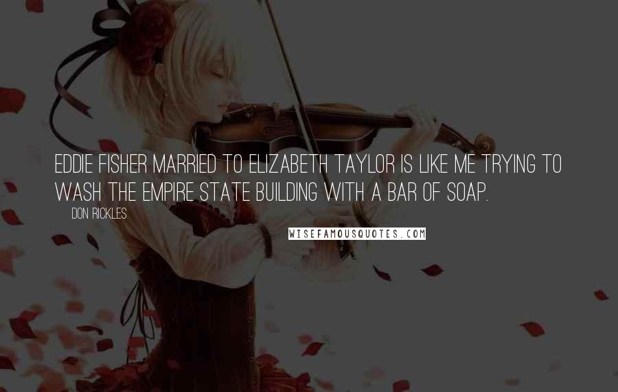 Don Rickles Quotes: Eddie Fisher married to Elizabeth Taylor is like me trying to wash the Empire State Building with a bar of soap.