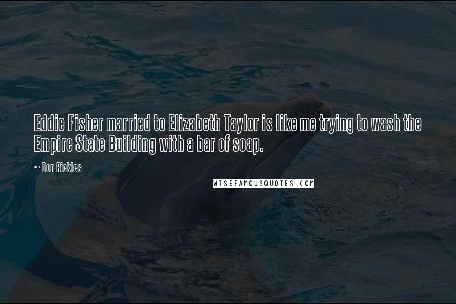 Don Rickles Quotes: Eddie Fisher married to Elizabeth Taylor is like me trying to wash the Empire State Building with a bar of soap.