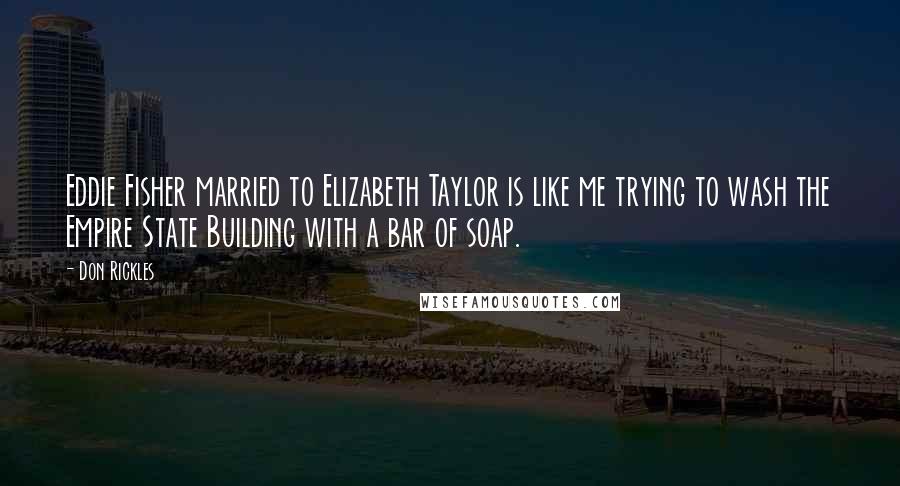 Don Rickles Quotes: Eddie Fisher married to Elizabeth Taylor is like me trying to wash the Empire State Building with a bar of soap.