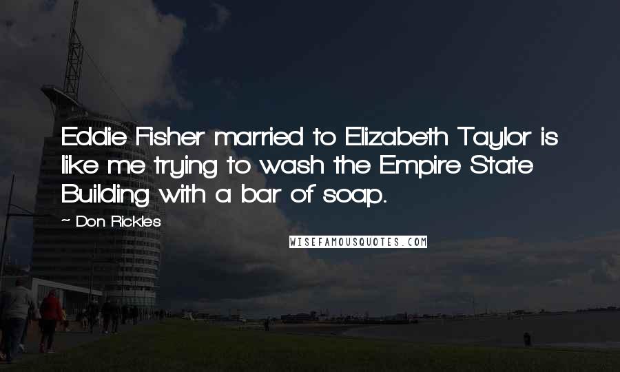 Don Rickles Quotes: Eddie Fisher married to Elizabeth Taylor is like me trying to wash the Empire State Building with a bar of soap.