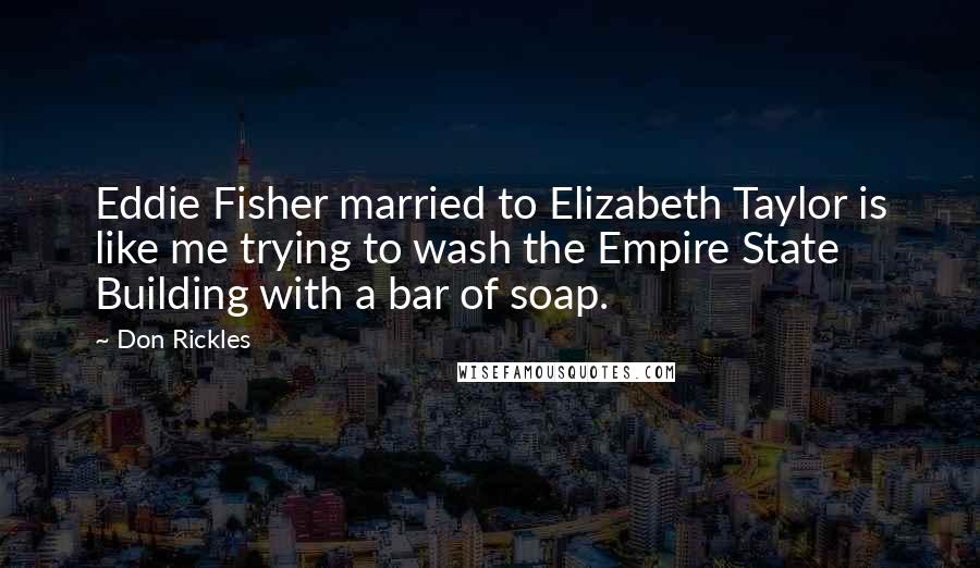 Don Rickles Quotes: Eddie Fisher married to Elizabeth Taylor is like me trying to wash the Empire State Building with a bar of soap.