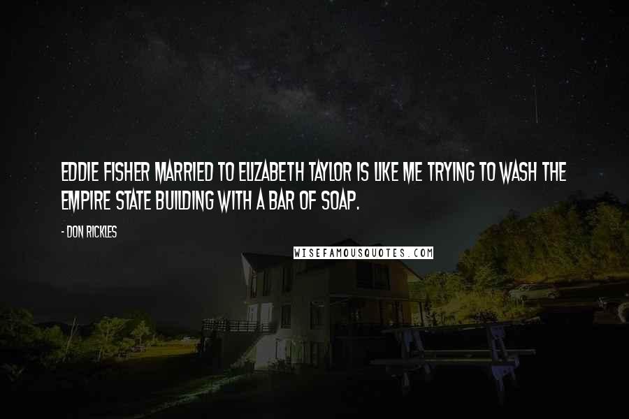 Don Rickles Quotes: Eddie Fisher married to Elizabeth Taylor is like me trying to wash the Empire State Building with a bar of soap.