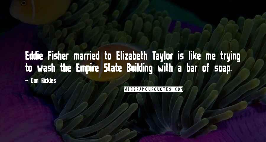 Don Rickles Quotes: Eddie Fisher married to Elizabeth Taylor is like me trying to wash the Empire State Building with a bar of soap.