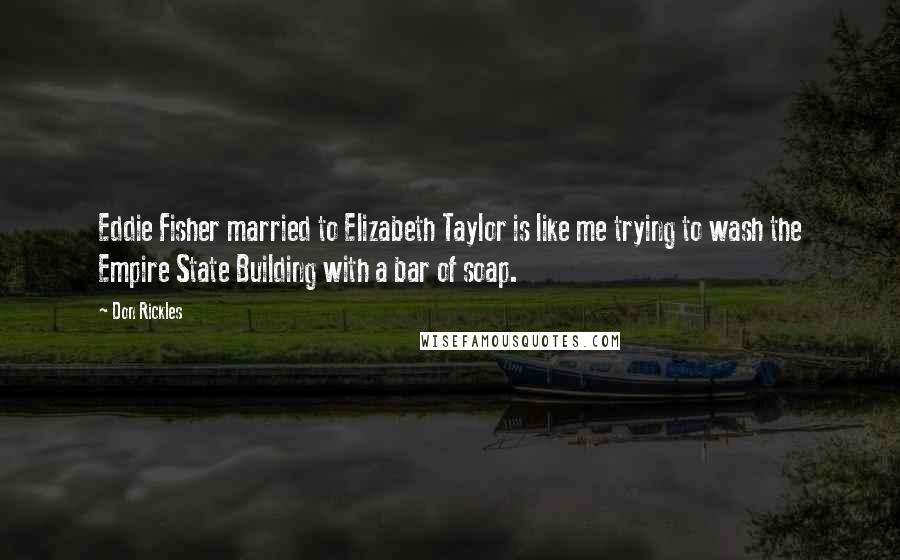 Don Rickles Quotes: Eddie Fisher married to Elizabeth Taylor is like me trying to wash the Empire State Building with a bar of soap.