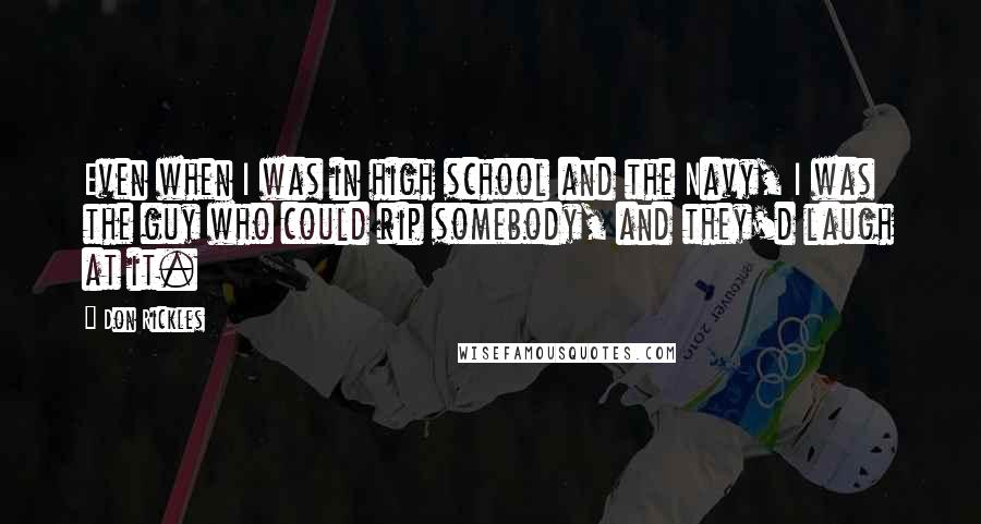 Don Rickles Quotes: Even when I was in high school and the Navy, I was the guy who could rip somebody, and they'd laugh at it.