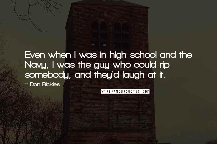 Don Rickles Quotes: Even when I was in high school and the Navy, I was the guy who could rip somebody, and they'd laugh at it.