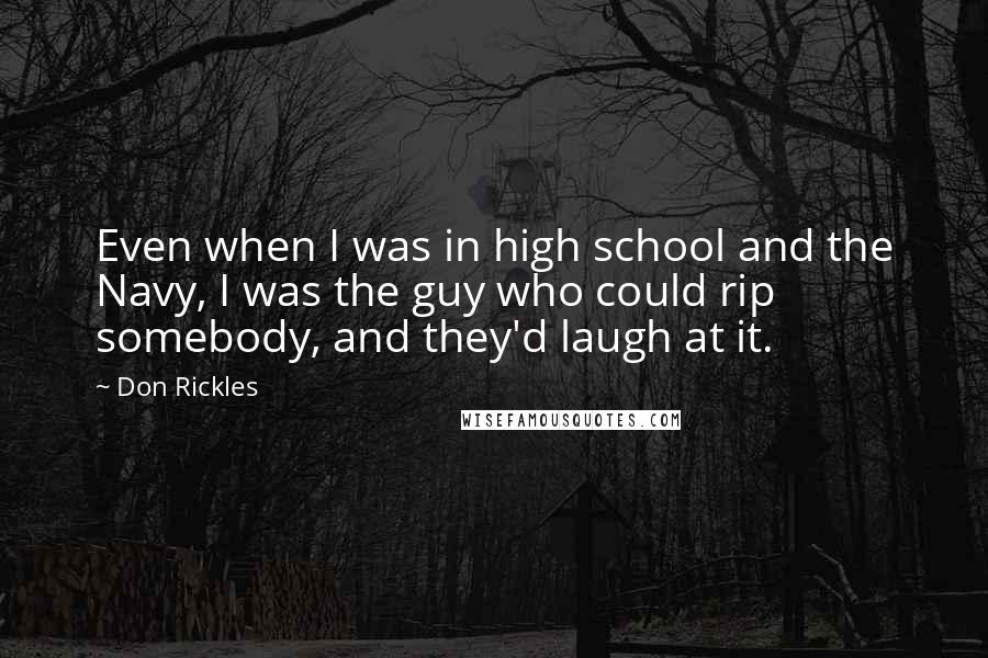 Don Rickles Quotes: Even when I was in high school and the Navy, I was the guy who could rip somebody, and they'd laugh at it.