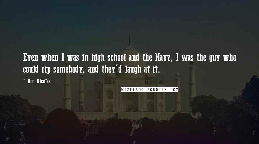 Don Rickles Quotes: Even when I was in high school and the Navy, I was the guy who could rip somebody, and they'd laugh at it.