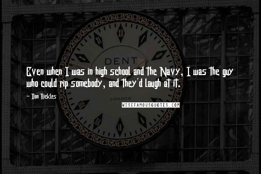 Don Rickles Quotes: Even when I was in high school and the Navy, I was the guy who could rip somebody, and they'd laugh at it.