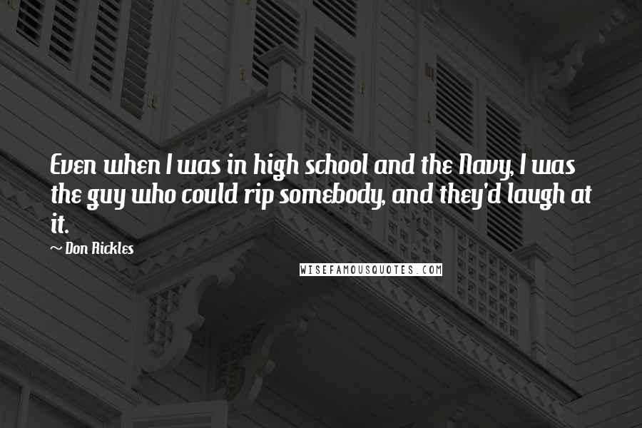 Don Rickles Quotes: Even when I was in high school and the Navy, I was the guy who could rip somebody, and they'd laugh at it.