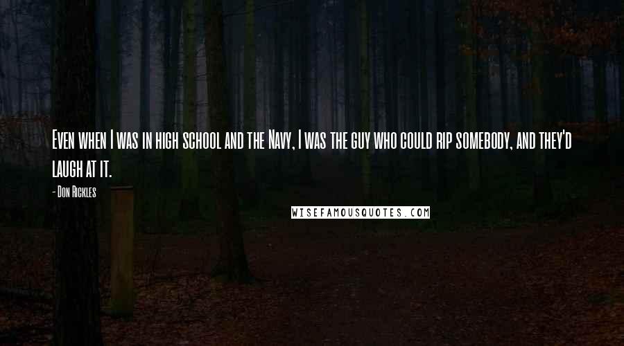 Don Rickles Quotes: Even when I was in high school and the Navy, I was the guy who could rip somebody, and they'd laugh at it.