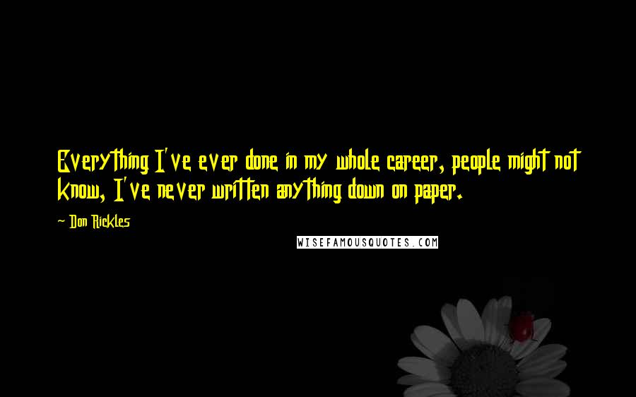 Don Rickles Quotes: Everything I've ever done in my whole career, people might not know, I've never written anything down on paper.