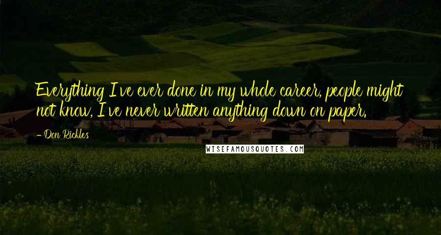 Don Rickles Quotes: Everything I've ever done in my whole career, people might not know, I've never written anything down on paper.