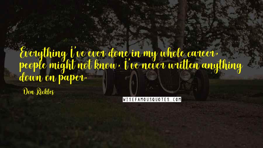 Don Rickles Quotes: Everything I've ever done in my whole career, people might not know, I've never written anything down on paper.