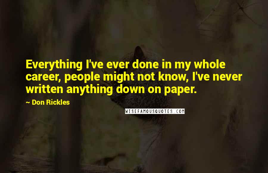Don Rickles Quotes: Everything I've ever done in my whole career, people might not know, I've never written anything down on paper.