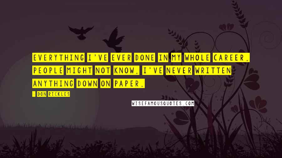 Don Rickles Quotes: Everything I've ever done in my whole career, people might not know, I've never written anything down on paper.