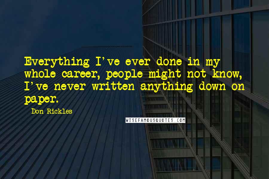 Don Rickles Quotes: Everything I've ever done in my whole career, people might not know, I've never written anything down on paper.