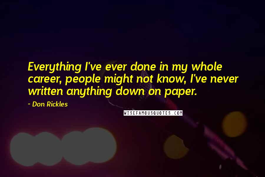 Don Rickles Quotes: Everything I've ever done in my whole career, people might not know, I've never written anything down on paper.