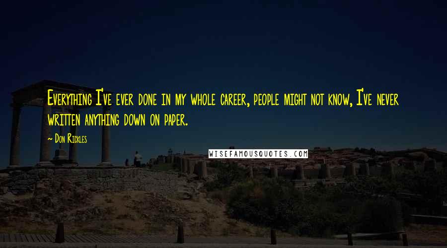 Don Rickles Quotes: Everything I've ever done in my whole career, people might not know, I've never written anything down on paper.