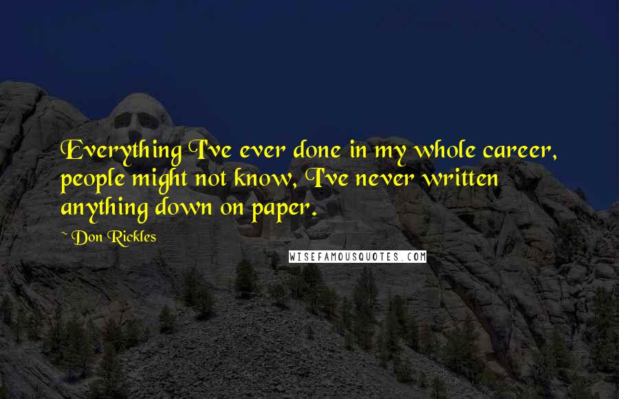 Don Rickles Quotes: Everything I've ever done in my whole career, people might not know, I've never written anything down on paper.