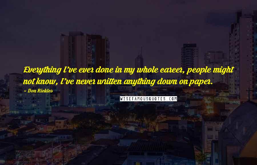 Don Rickles Quotes: Everything I've ever done in my whole career, people might not know, I've never written anything down on paper.