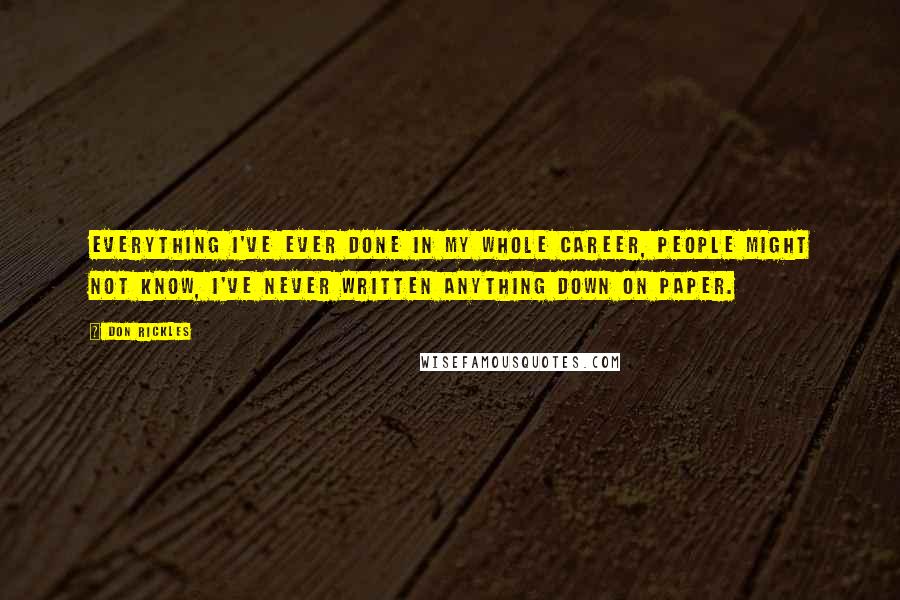 Don Rickles Quotes: Everything I've ever done in my whole career, people might not know, I've never written anything down on paper.