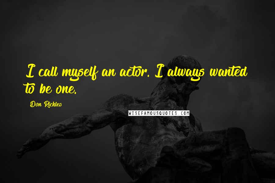 Don Rickles Quotes: I call myself an actor. I always wanted to be one.