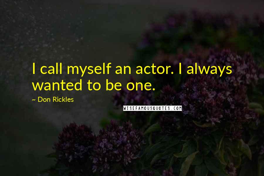 Don Rickles Quotes: I call myself an actor. I always wanted to be one.