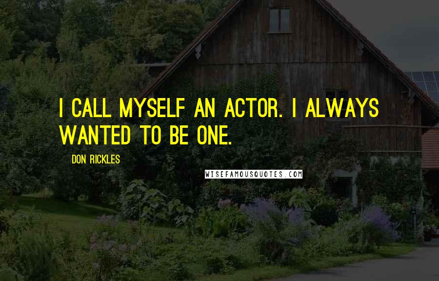 Don Rickles Quotes: I call myself an actor. I always wanted to be one.