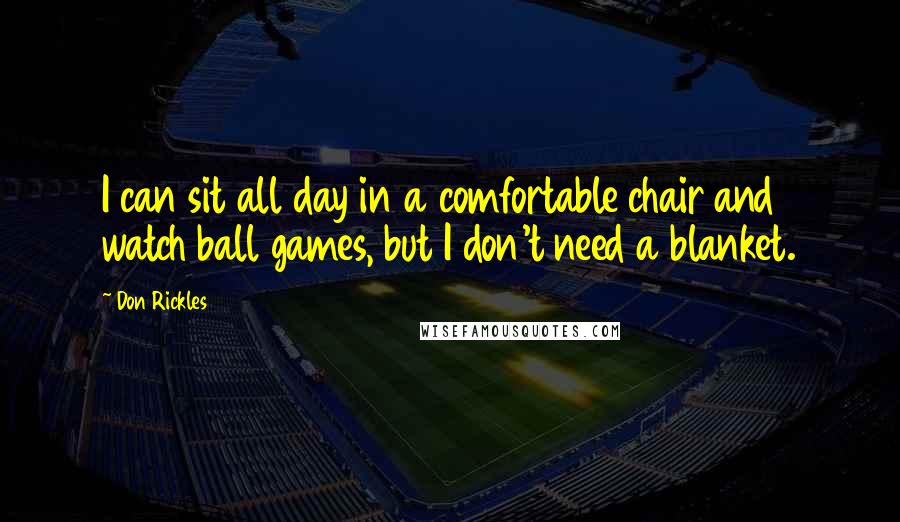 Don Rickles Quotes: I can sit all day in a comfortable chair and watch ball games, but I don't need a blanket.