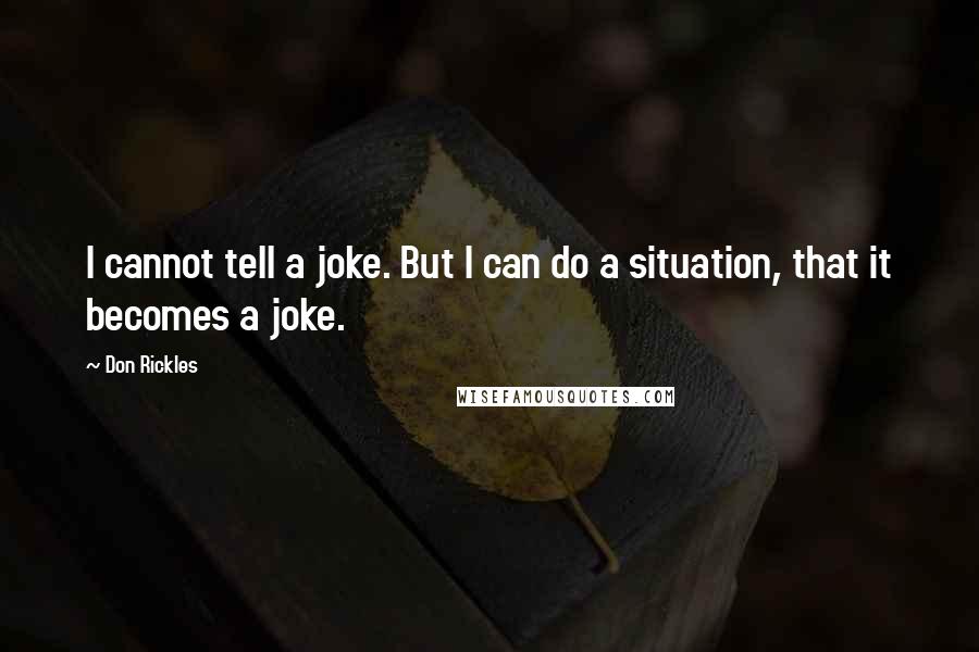 Don Rickles Quotes: I cannot tell a joke. But I can do a situation, that it becomes a joke.