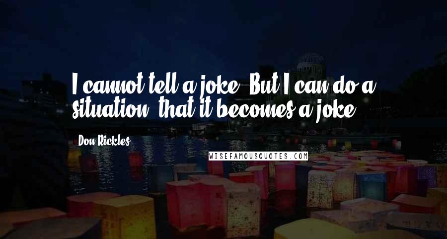 Don Rickles Quotes: I cannot tell a joke. But I can do a situation, that it becomes a joke.