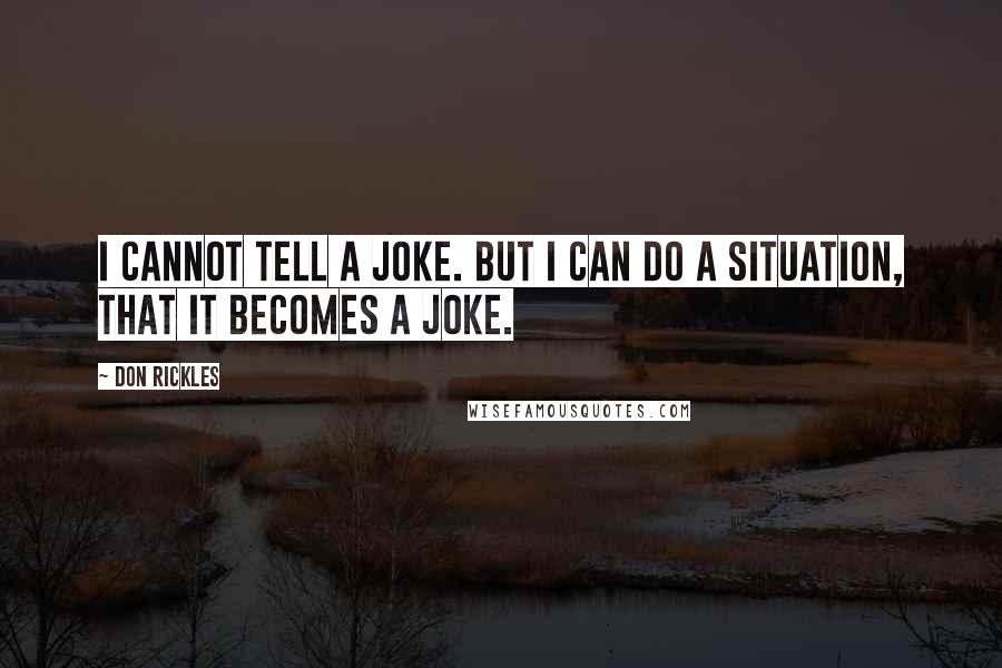 Don Rickles Quotes: I cannot tell a joke. But I can do a situation, that it becomes a joke.