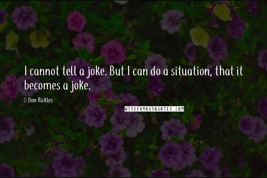 Don Rickles Quotes: I cannot tell a joke. But I can do a situation, that it becomes a joke.