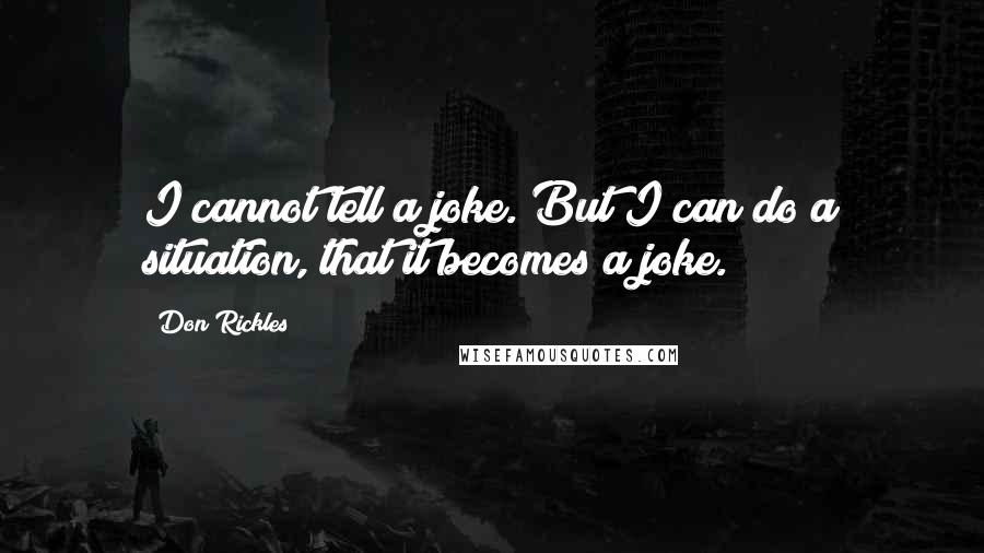 Don Rickles Quotes: I cannot tell a joke. But I can do a situation, that it becomes a joke.