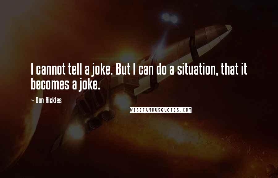 Don Rickles Quotes: I cannot tell a joke. But I can do a situation, that it becomes a joke.