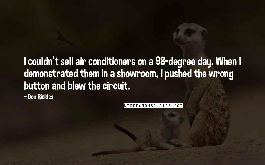 Don Rickles Quotes: I couldn't sell air conditioners on a 98-degree day. When I demonstrated them in a showroom, I pushed the wrong button and blew the circuit.