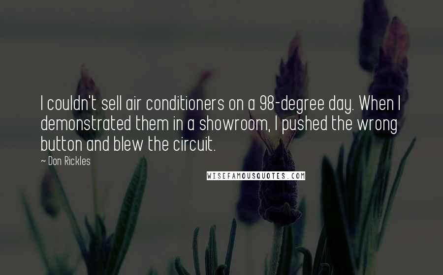 Don Rickles Quotes: I couldn't sell air conditioners on a 98-degree day. When I demonstrated them in a showroom, I pushed the wrong button and blew the circuit.