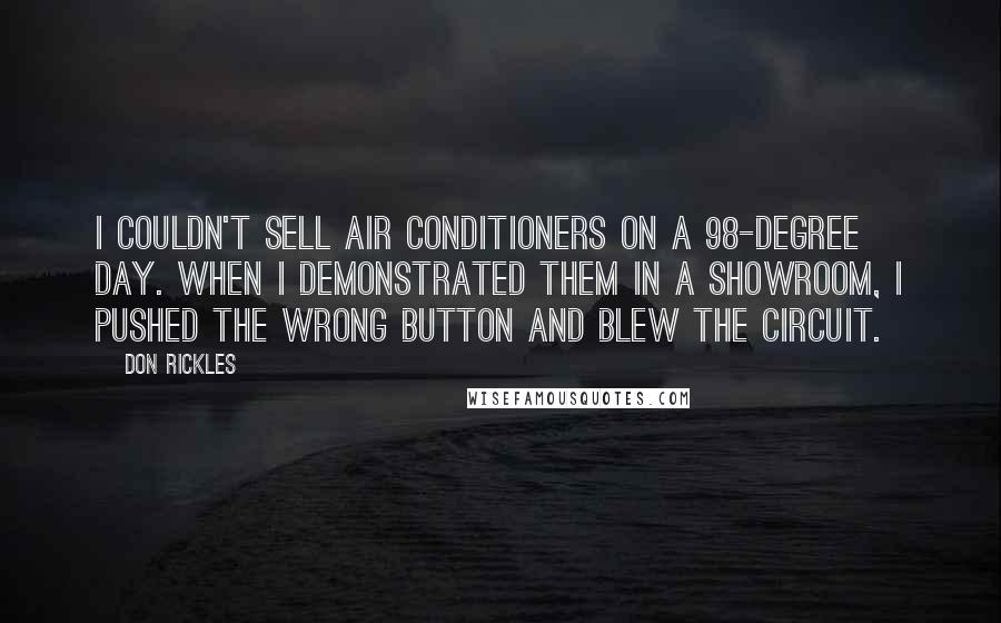 Don Rickles Quotes: I couldn't sell air conditioners on a 98-degree day. When I demonstrated them in a showroom, I pushed the wrong button and blew the circuit.