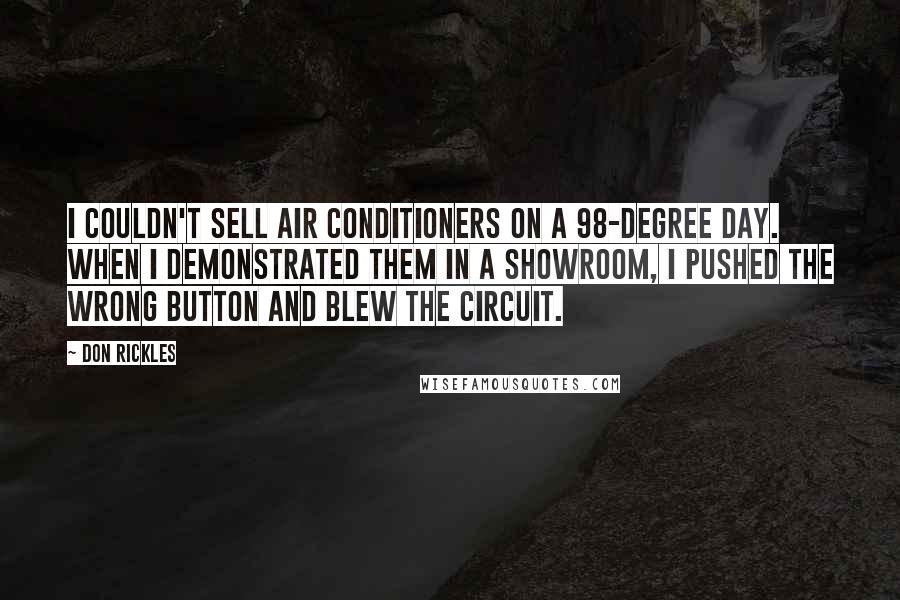 Don Rickles Quotes: I couldn't sell air conditioners on a 98-degree day. When I demonstrated them in a showroom, I pushed the wrong button and blew the circuit.