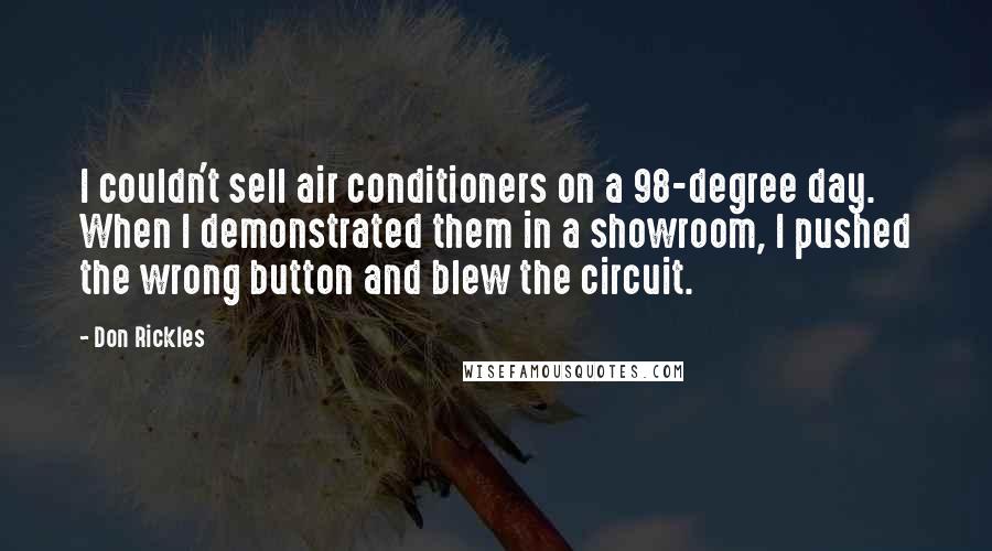 Don Rickles Quotes: I couldn't sell air conditioners on a 98-degree day. When I demonstrated them in a showroom, I pushed the wrong button and blew the circuit.