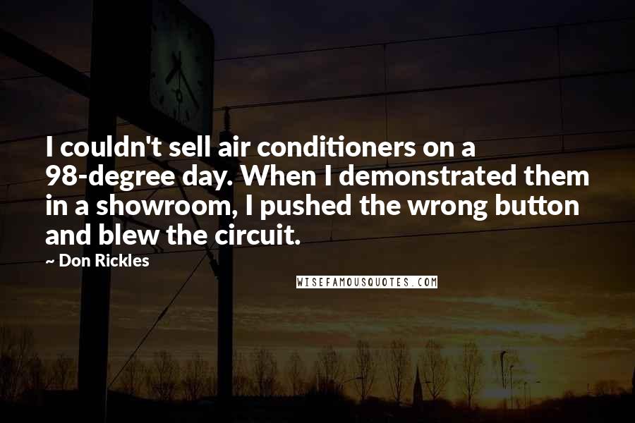 Don Rickles Quotes: I couldn't sell air conditioners on a 98-degree day. When I demonstrated them in a showroom, I pushed the wrong button and blew the circuit.