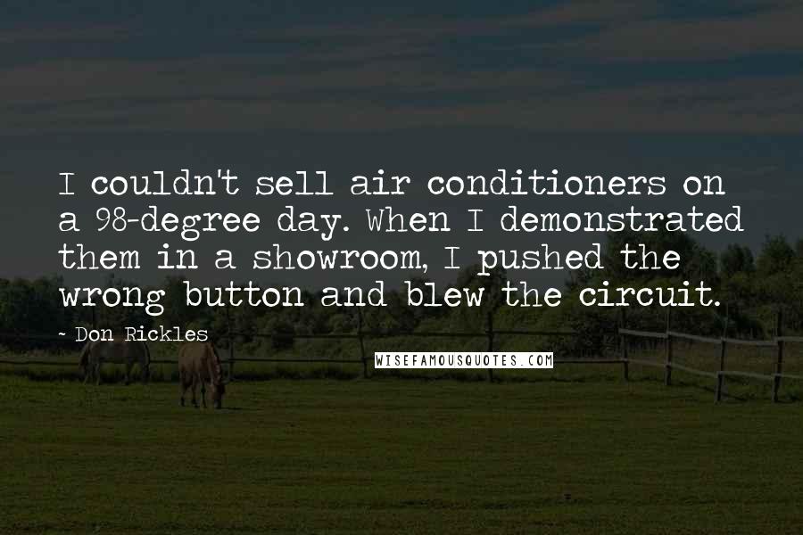 Don Rickles Quotes: I couldn't sell air conditioners on a 98-degree day. When I demonstrated them in a showroom, I pushed the wrong button and blew the circuit.